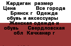 Кардиган ,размер 46 › Цена ­ 1 300 - Все города, Брянск г. Одежда, обувь и аксессуары » Женская одежда и обувь   . Свердловская обл.,Качканар г.